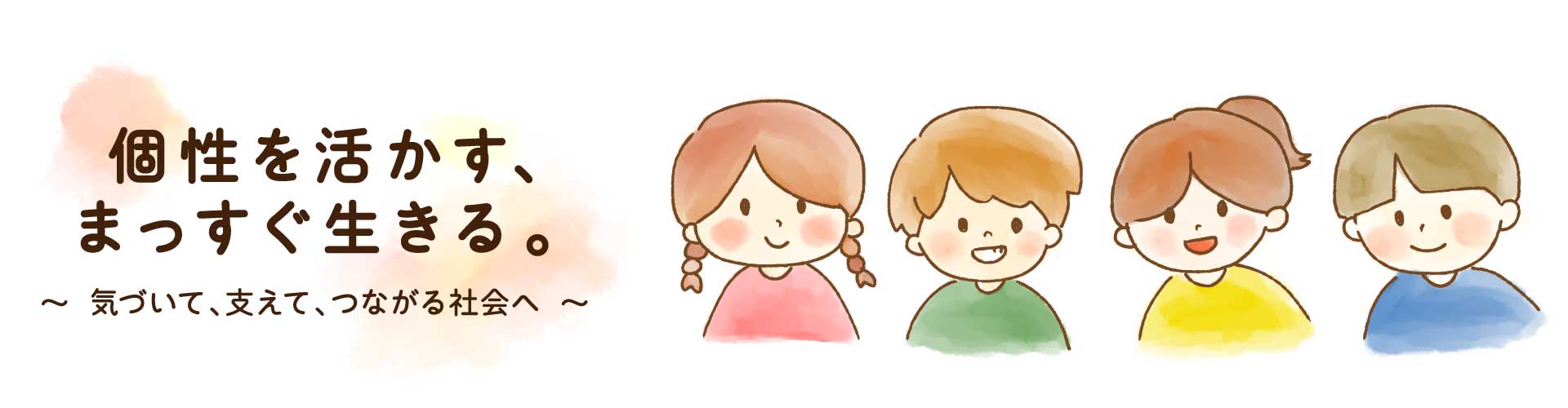 個性を生かす、まっすぐ生きる。気づいて、支えて、繋がる社会へ